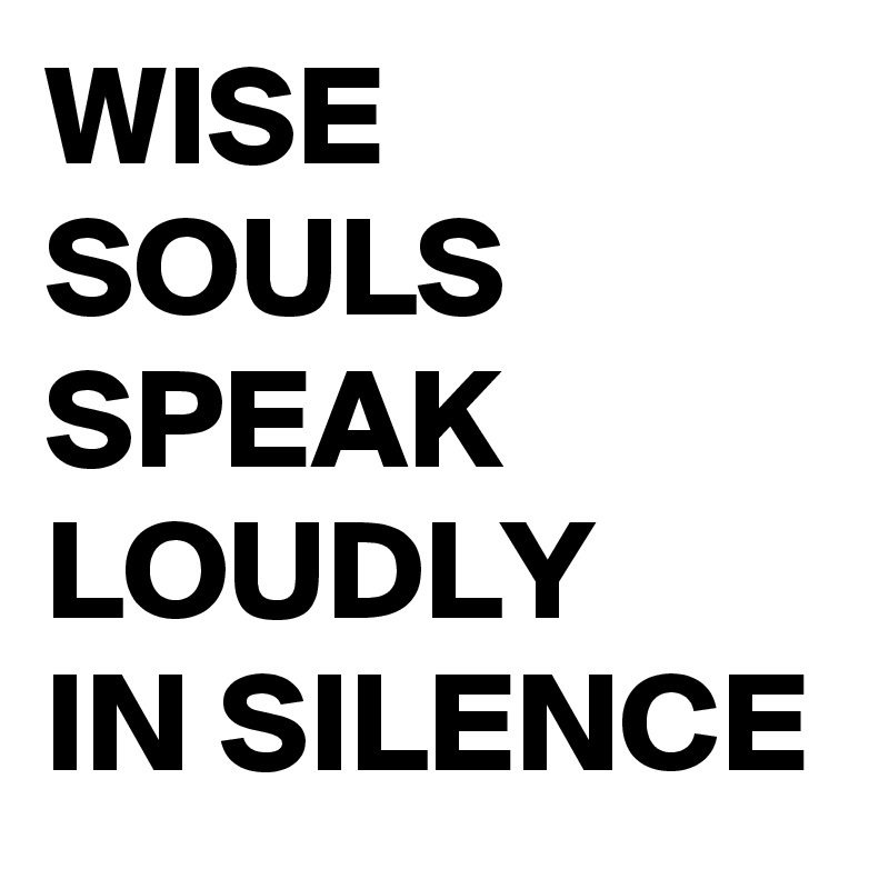 WISE-SOULS-SPEAK-LOUDLY-IN-SILENCE